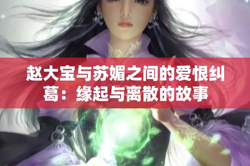 赵大宝与苏媚之间的爱恨纠葛：缘起与离散的故事