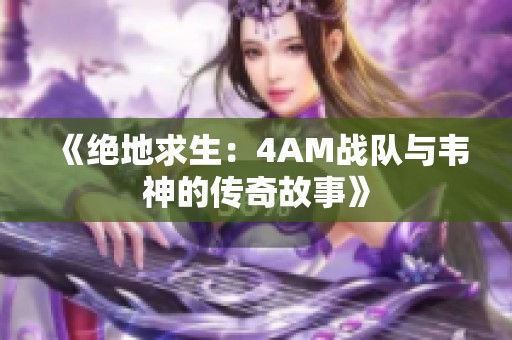 《绝地求生：4AM战队与韦神的传奇故事》