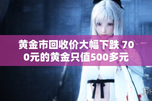 黄金市回收价大幅下跌 700元的黄金只值500多元