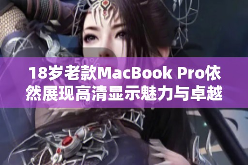 18岁老款MacBook Pro依然展现高清显示魅力与卓越性能