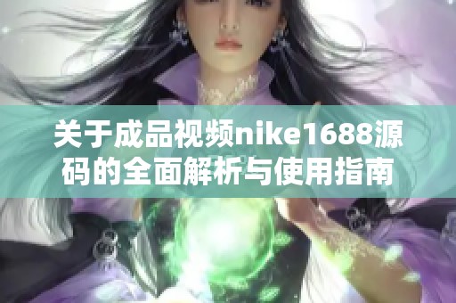 关于成品视频nike1688源码的全面解析与使用指南