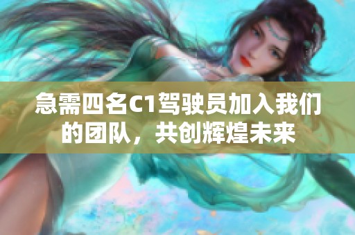 急需四名C1驾驶员加入我们的团队，共创辉煌未来