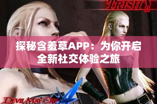 探秘含羞草APP：为你开启全新社交体验之旅