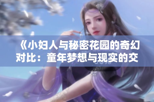 《小妇人与秘密花园的奇幻对比：童年梦想与现实的交融》