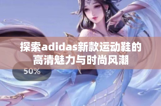 探索adidas新款运动鞋的高清魅力与时尚风潮