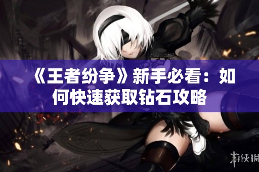 《王者纷争》新手必看：如何快速获取钻石攻略