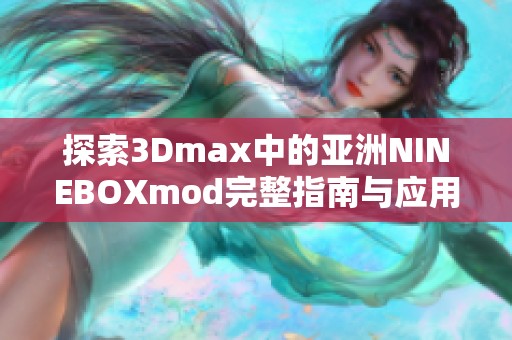 探索3Dmax中的亚洲NINEBOXmod完整指南与应用技巧