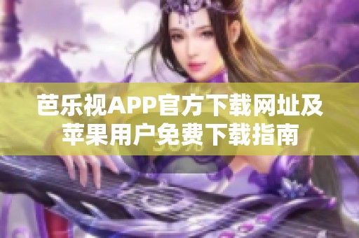 芭乐视APP官方下载网址及苹果用户免费下载指南