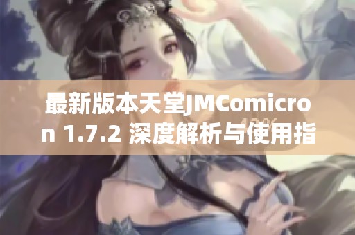 最新版本天堂JMComicron 1.7.2 深度解析与使用指南