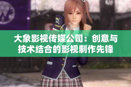 大象影视传媒公司：创意与技术结合的影视制作先锋