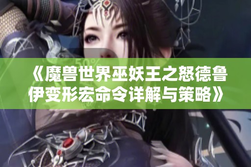 《魔兽世界巫妖王之怒德鲁伊变形宏命令详解与策略》