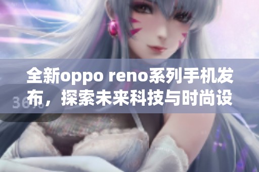 全新oppo reno系列手机发布，探索未来科技与时尚设计的完美融合