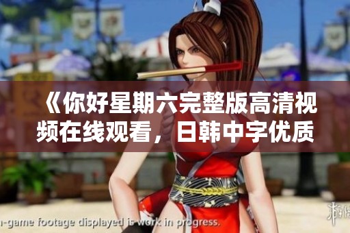 《你好星期六完整版高清视频在线观看，日韩中字优质体验》