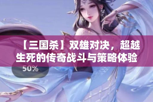 【三国杀】双雄对决，超越生死的传奇战斗与策略体验