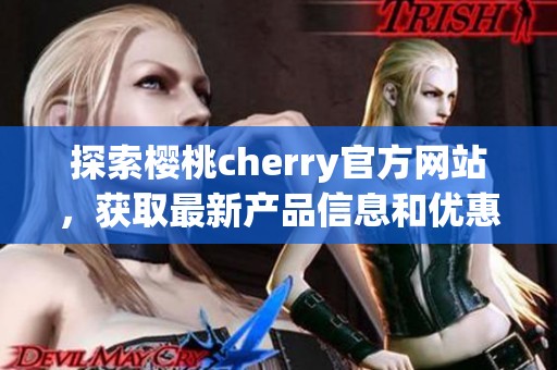 探索樱桃cherry官方网站，获取最新产品信息和优惠活动