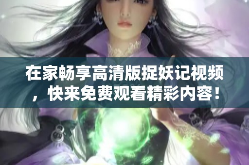 在家畅享高清版捉妖记视频，快来免费观看精彩内容！