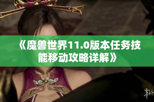 《魔兽世界11.0版本任务技能移动攻略详解》