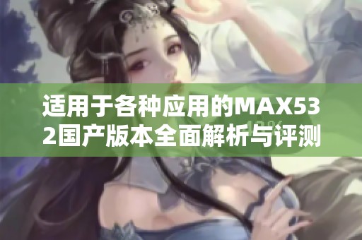 适用于各种应用的MAX532国产版本全面解析与评测