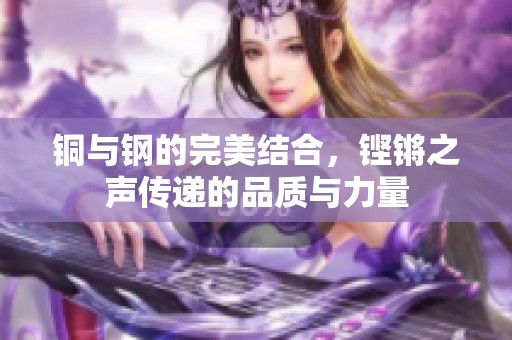 铜与钢的完美结合，铿锵之声传递的品质与力量