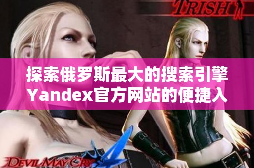 探索俄罗斯最大的搜索引擎Yandex官方网站的便捷入口