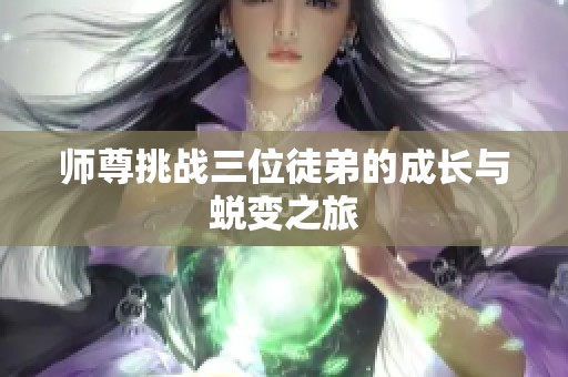 师尊挑战三位徒弟的成长与蜕变之旅