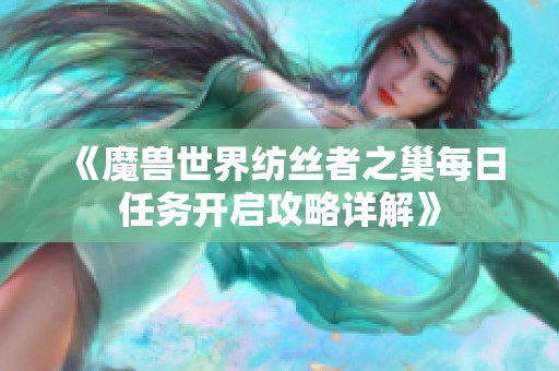 《魔兽世界纺丝者之巢每日任务开启攻略详解》