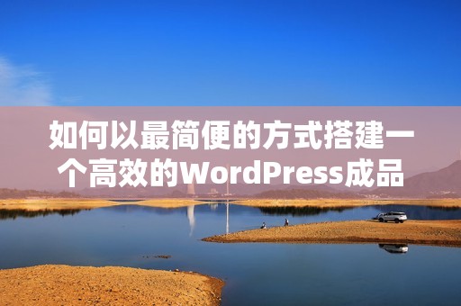 如何以最简便的方式搭建一个高效的WordPress成品网站