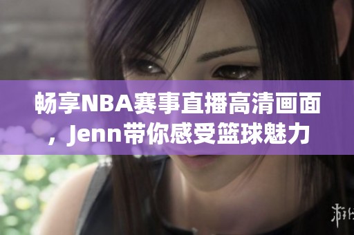 畅享NBA赛事直播高清画面，Jenn带你感受篮球魅力