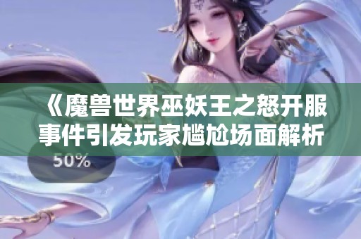 《魔兽世界巫妖王之怒开服事件引发玩家尴尬场面解析》