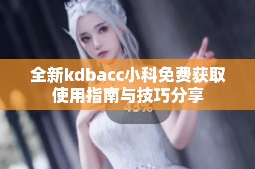 全新kdbacc小科免费获取使用指南与技巧分享