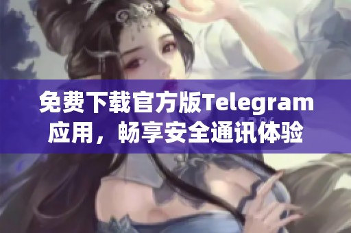 免费下载官方版Telegram应用，畅享安全通讯体验