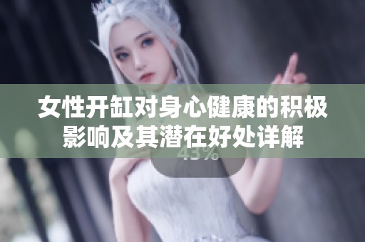 女性开缸对身心健康的积极影响及其潜在好处详解