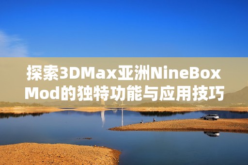 探索3DMax亚洲NineBoxMod的独特功能与应用技巧