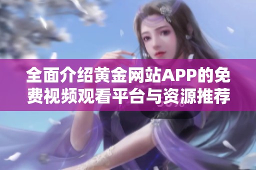 全面介绍黄金网站APP的免费视频观看平台与资源推荐