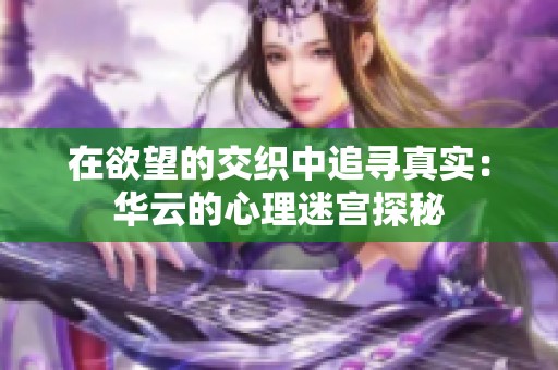 在欲望的交织中追寻真实：华云的心理迷宫探秘