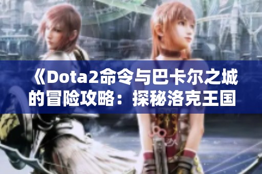《Dota2命令与巴卡尔之城的冒险攻略：探秘洛克王国幽灵酷少》