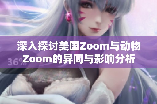 深入探讨美国Zoom与动物Zoom的异同与影响分析