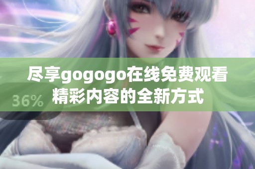 尽享gogogo在线免费观看精彩内容的全新方式