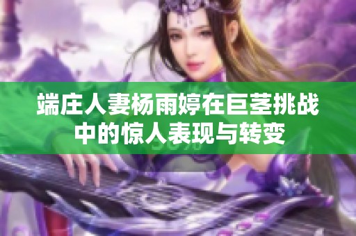 端庄人妻杨雨婷在巨茎挑战中的惊人表现与转变