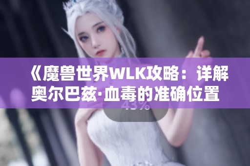 《魔兽世界WLK攻略：详解奥尔巴兹·血毒的准确位置》