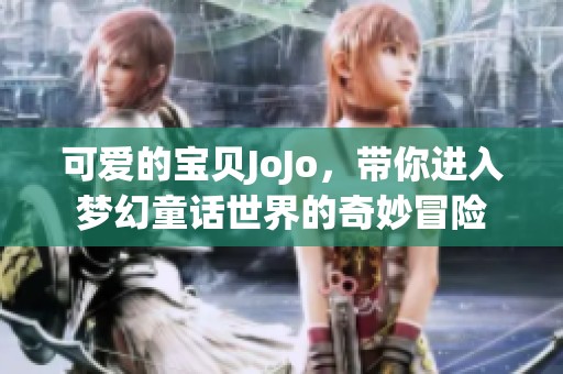 可爱的宝贝JoJo，带你进入梦幻童话世界的奇妙冒险