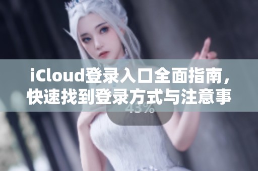 iCloud登录入口全面指南，快速找到登录方式与注意事项