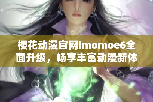 樱花动漫官网imomoe6全面升级，畅享丰富动漫新体验