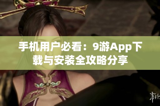 手机用户必看：9游App下载与安装全攻略分享