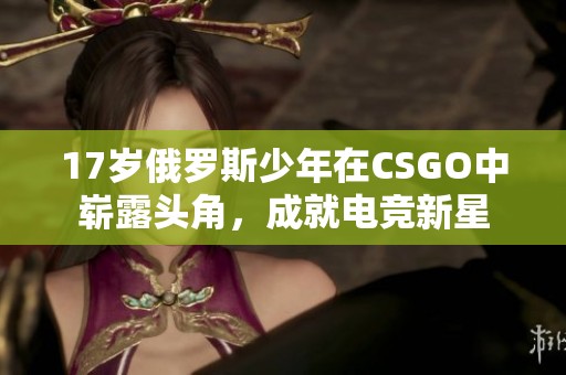 17岁俄罗斯少年在CSGO中崭露头角，成就电竞新星