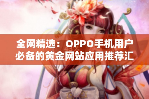 全网精选：OPPO手机用户必备的黄金网站应用推荐汇总