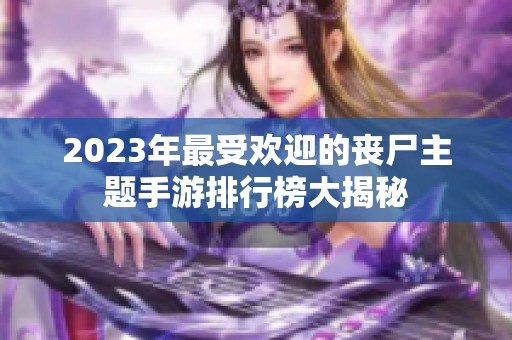 2023年最受欢迎的丧尸主题手游排行榜大揭秘