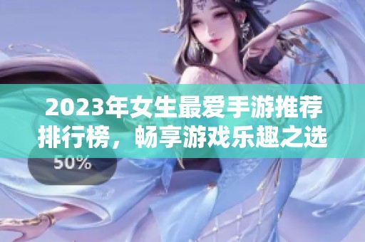 2023年女生最爱手游推荐排行榜，畅享游戏乐趣之选