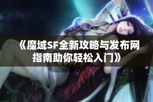 《魔域SF全新攻略与发布网指南助你轻松入门》