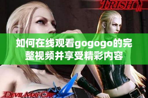 如何在线观看gogogo的完整视频并享受精彩内容